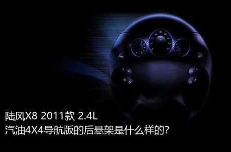 陆风X8 2011款 2.4L 汽油4X4导航版的后悬架是什么样的？