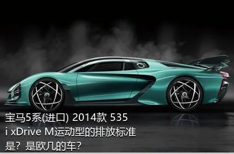宝马5系(进口) 2014款 535i xDrive M运动型的排放标准是？是欧几的车？