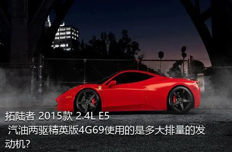 拓陆者 2015款 2.4L E5 汽油两驱精英版4G69使用的是多大排量的发动机？