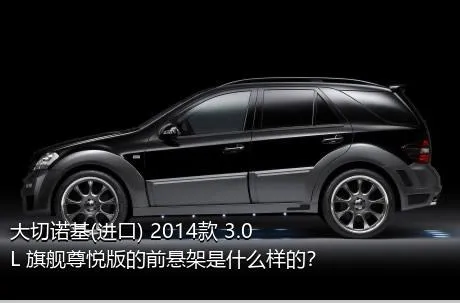 大切诺基(进口) 2014款 3.0L 旗舰尊悦版的前悬架是什么样的？