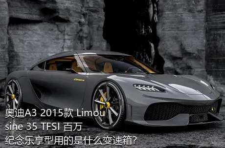 奥迪A3 2015款 Limousine 35 TFSI 百万纪念乐享型用的是什么变速箱？