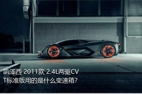 凯泽西 2011款 2.4L两驱CVT标准版用的是什么变速箱？