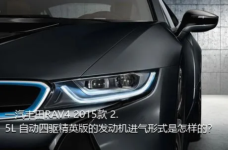 一汽丰田RAV4 2015款 2.5L 自动四驱精英版的发动机进气形式是怎样的？
