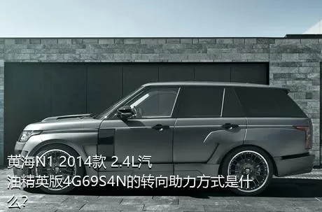 黄海N1 2014款 2.4L汽油精英版4G69S4N的转向助力方式是什么？