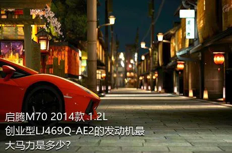 启腾M70 2014款 1.2L创业型LJ469Q-AE2的发动机最大马力是多少？