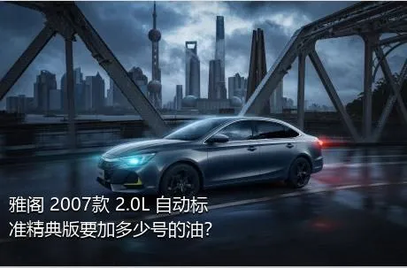 雅阁 2007款 2.0L 自动标准精典版要加多少号的油？