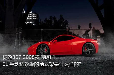 标致307 2008款 两厢 1.6L 手动精致版的前悬架是什么样的？