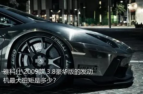 雅科仕 2009款 3.8豪华版的发动机最大扭矩是多少？