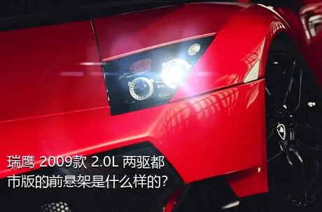 瑞鹰 2009款 2.0L 两驱都市版的前悬架是什么样的？