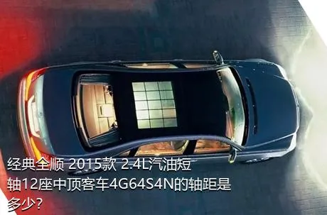 经典全顺 2015款 2.4L汽油短轴12座中顶客车4G64S4N的轴距是多少？