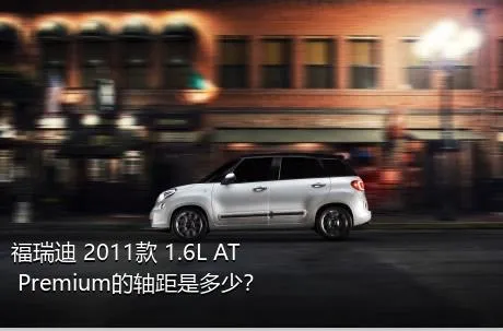 福瑞迪 2011款 1.6L AT Premium的轴距是多少？