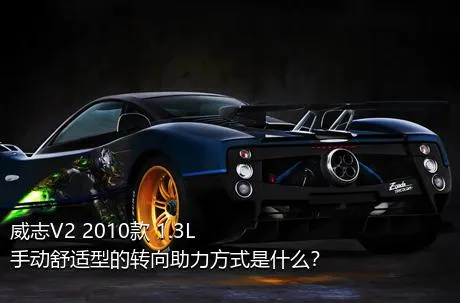 威志V2 2010款 1.3L 手动舒适型的转向助力方式是什么？