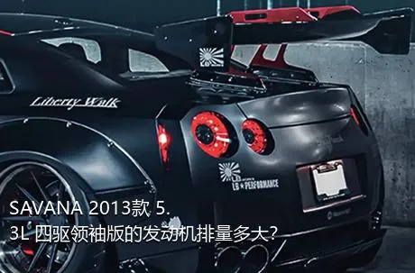 SAVANA 2013款 5.3L 四驱领袖版的发动机排量多大？