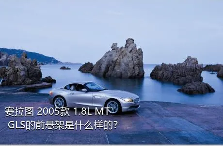 赛拉图 2005款 1.8L MT GLS的前悬架是什么样的？