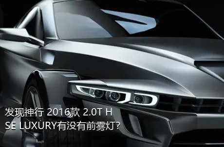 发现神行 2016款 2.0T HSE LUXURY有没有前雾灯？