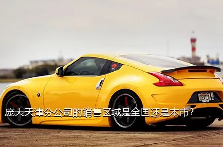庞大天津分公司的销售区域是全国还是本市？