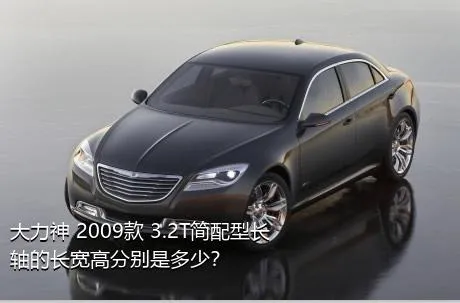 大力神 2009款 3.2T简配型长轴的长宽高分别是多少？