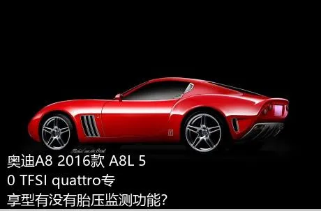 奥迪A8 2016款 A8L 50 TFSI quattro专享型有没有胎压监测功能？