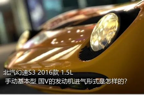 北汽幻速S3 2016款 1.5L 手动基本型 国V的发动机进气形式是怎样的？
