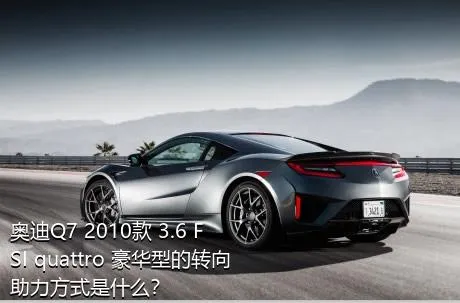 奥迪Q7 2010款 3.6 FSI quattro 豪华型的转向助力方式是什么？