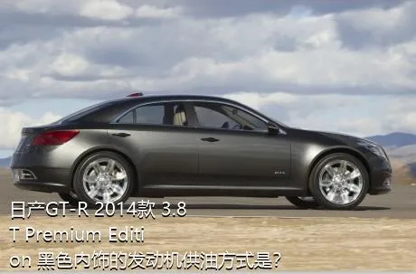 日产GT-R 2014款 3.8T Premium Edition 黑色内饰的发动机供油方式是？