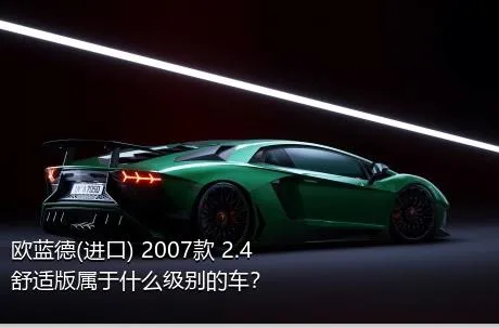 欧蓝德(进口) 2007款 2.4舒适版属于什么级别的车？
