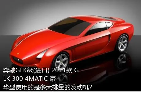 奔驰GLK级(进口) 2011款 GLK 300 4MATIC 豪华型使用的是多大排量的发动机？