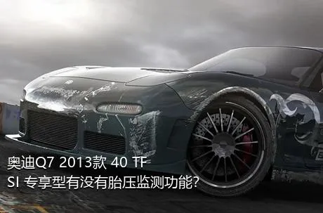 奥迪Q7 2013款 40 TFSI 专享型有没有胎压监测功能？