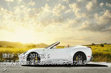 捷豹F-TYPE 2016款 5.0T R 四驱敞篷版的发动机最大马力是多少？