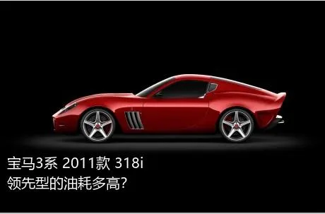 宝马3系 2011款 318i 领先型的油耗多高？