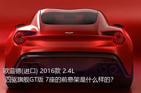 欧蓝德(进口) 2016款 2.4L 四驱旗舰GT版 7座的前悬架是什么样的？