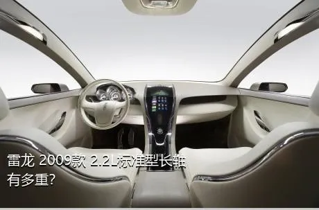 雷龙 2009款 2.2L标准型长轴有多重？