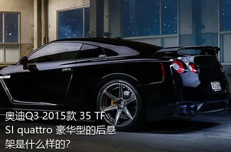 奥迪Q3 2015款 35 TFSI quattro 豪华型的后悬架是什么样的？