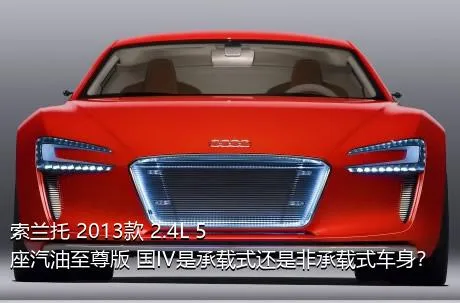 索兰托 2013款 2.4L 5座汽油至尊版 国IV是承载式还是非承载式车身？