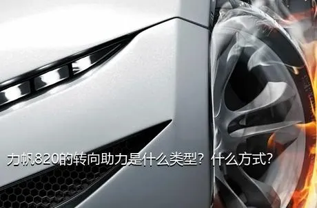 力帆820的转向助力是什么类型？什么方式？