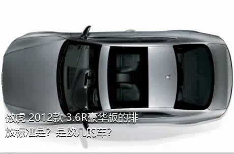 傲虎 2012款 3.6R豪华版的排放标准是？是欧几的车？