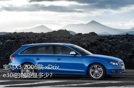 宝马X3 2006款 xDrive30i的轴距是多少？