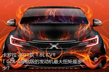 卡罗拉 2011款 1.8L CVT GLX-S导航版的发动机最大扭矩是多少？