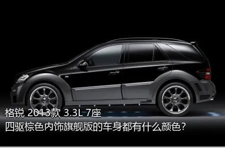 格锐 2013款 3.3L 7座四驱棕色内饰旗舰版的车身都有什么颜色？