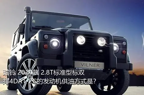瑞铃 2014款 2.8T标准型标双排4DA1-2C的发动机供油方式是？