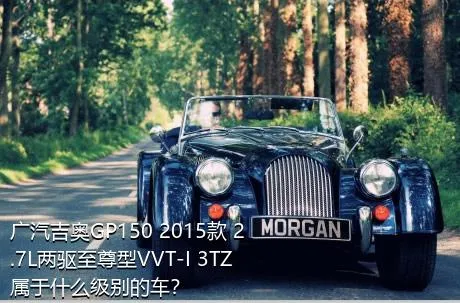 广汽吉奥GP150 2015款 2.7L两驱至尊型VVT-I 3TZ属于什么级别的车？