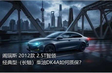 阁瑞斯 2012款 2.5T智领 经典型（长轴）柴油DK4A如何质保？