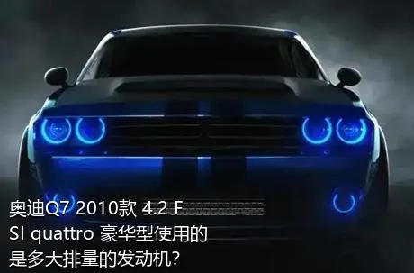 奥迪Q7 2010款 4.2 FSI quattro 豪华型使用的是多大排量的发动机？