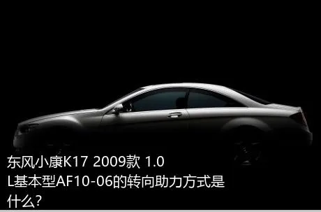东风小康K17 2009款 1.0L基本型AF10-06的转向助力方式是什么？