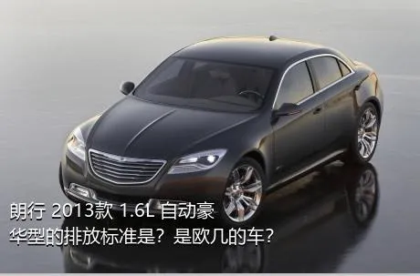 朗行 2013款 1.6L 自动豪华型的排放标准是？是欧几的车？