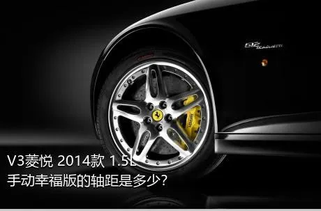 V3菱悦 2014款 1.5L 手动幸福版的轴距是多少？