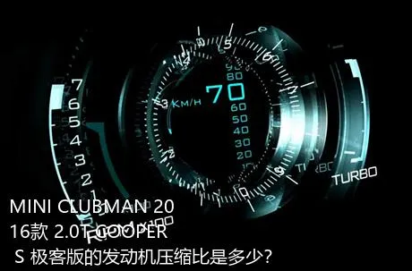 MINI CLUBMAN 2016款 2.0T COOPER S 极客版的发动机压缩比是多少？