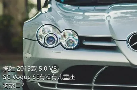 揽胜 2013款 5.0 V8 SC Vogue SE有没有儿童座椅接口？
