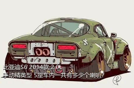 比亚迪S6 2014款 2.0L 手动精英型 5座车内一共有多少个喇叭？