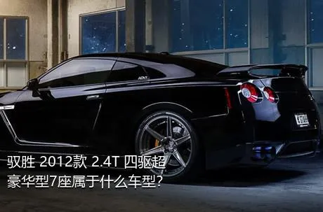 驭胜 2012款 2.4T 四驱超豪华型7座属于什么车型？